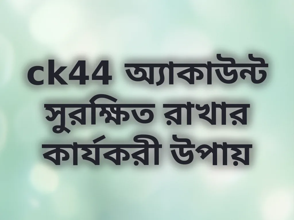 ck44 অ্যাকাউন্ট সুরক্ষিত রাখার কার্যকরী উপায়