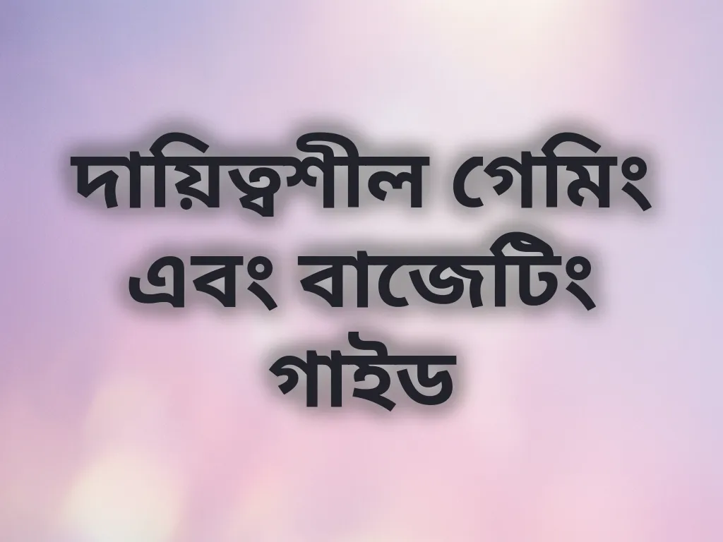 দায়িত্বশীল গেমিং এবং বাজেটিং গাইড
